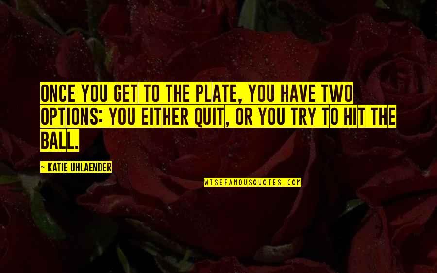 Kallypso Quotes By Katie Uhlaender: Once you get to the plate, you have Kallypso Quotes By Katie Uhlaender: Once you get to the plate, you have