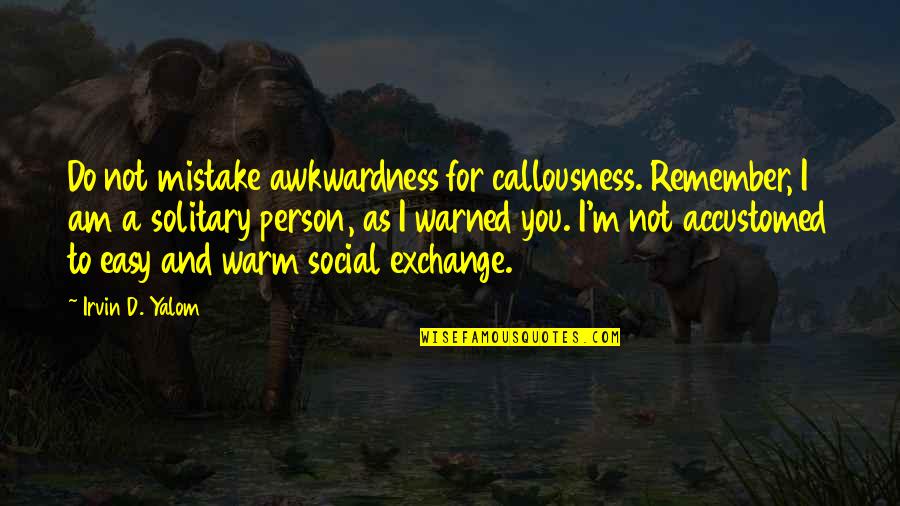 Kalmaker Quotes By Irvin D. Yalom: Do not mistake awkwardness for callousness. Remember, I