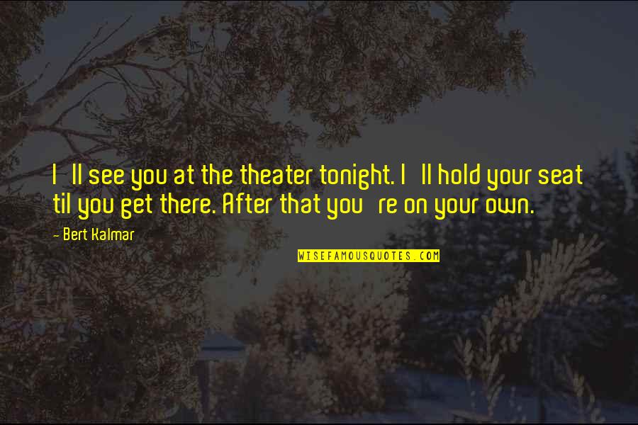 Kalmar Quotes By Bert Kalmar: I'll see you at the theater tonight. I'll Kalmar Quotes By Bert Kalmar: I'll see you at the theater tonight. I'll