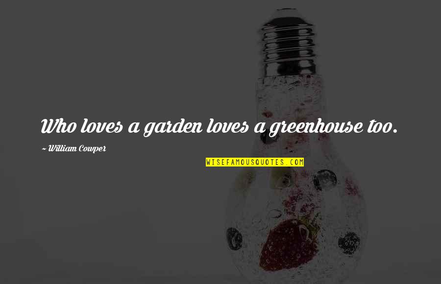 Kalmar Quotes By William Cowper: Who loves a garden loves a greenhouse too. Kalmar Quotes By William Cowper: Who loves a garden loves a greenhouse too.