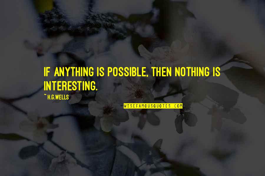Kalmasch Quotes By H.G.Wells: If anything is possible, then nothing is interesting.