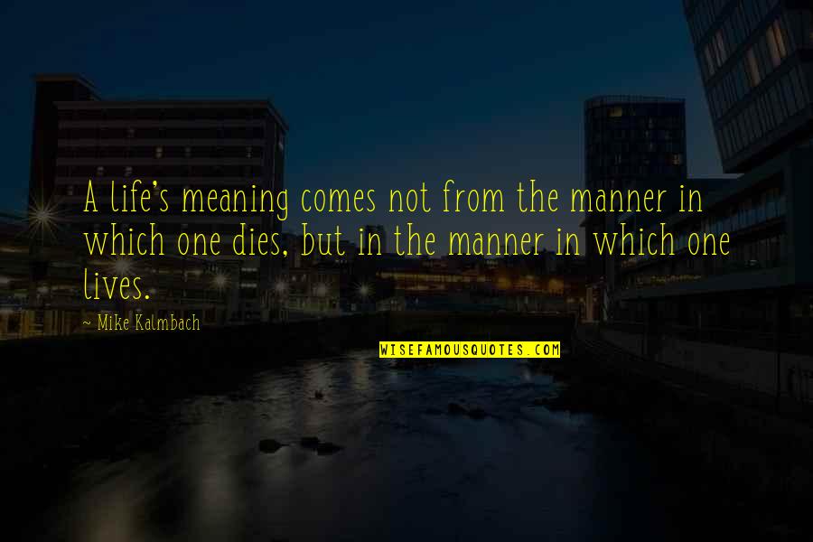 Kalmbach Quotes By Mike Kalmbach: A life's meaning comes not from the manner