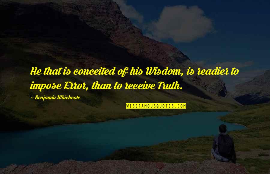 Kalmmaser Quotes By Benjamin Whichcote: He that is conceited of his Wisdom, is Kalmmaser Quotes By Benjamin Whichcote: He that is conceited of his Wisdom, is