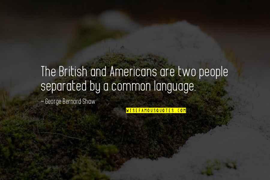 Kalmte Quotes By George Bernard Shaw: The British and Americans are two people separated