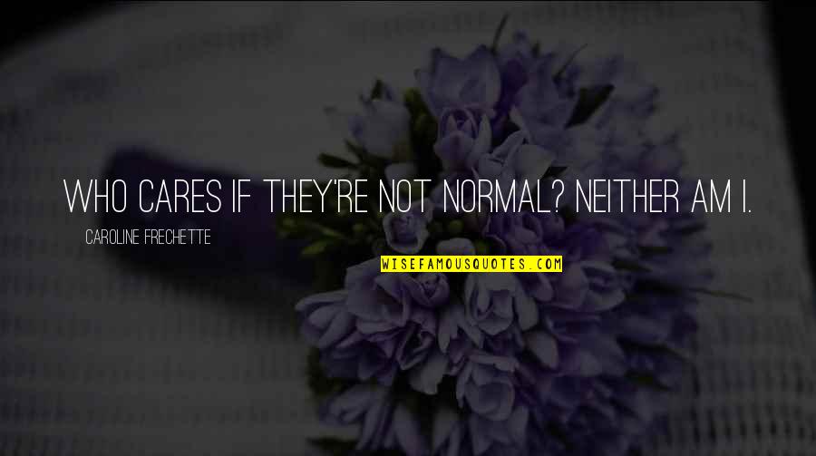 Kalmthout Sk Quotes By Caroline Frechette: Who cares if they're not normal? Neither am Kalmthout Sk Quotes By Caroline Frechette: Who cares if they're not normal? Neither am