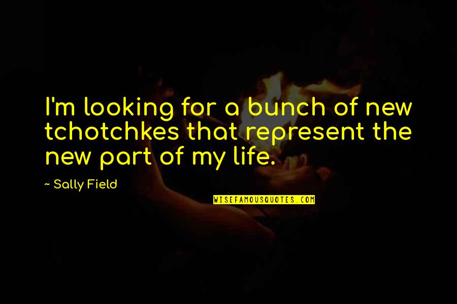 Kalno Virsune Quotes By Sally Field: I'm looking for a bunch of new tchotchkes
