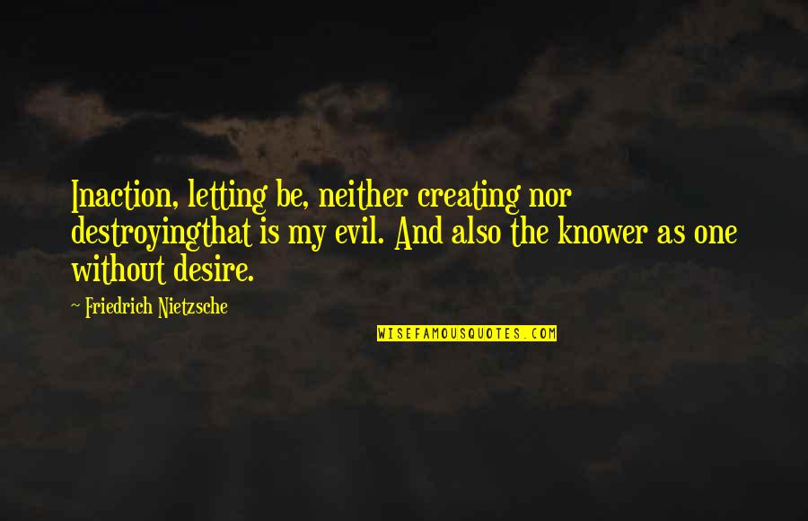 Kalnoky Quotes By Friedrich Nietzsche: Inaction, letting be, neither creating nor destroyingthat is