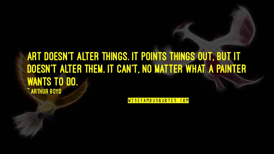 Kalocsai J R Sb R S G Quotes By Arthur Boyd: Art doesn't alter things. It points things out,