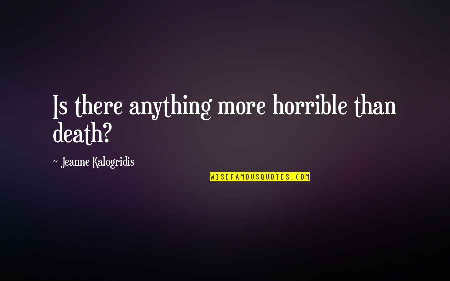 Kalogridis Quotes By Jeanne Kalogridis: Is there anything more horrible than death?