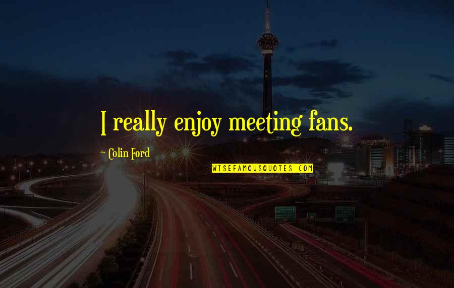 Kaloji Rao Quotes By Colin Ford: I really enjoy meeting fans.