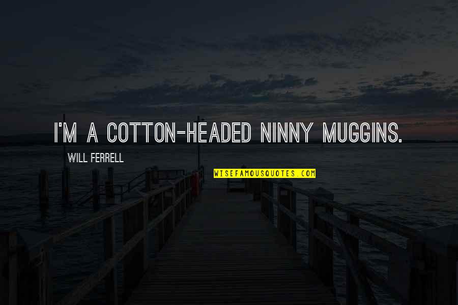 Kalokohan Quotes By Will Ferrell: I'm a cotton-headed ninny muggins. Kalokohan Quotes By Will Ferrell: I'm a cotton-headed ninny muggins.