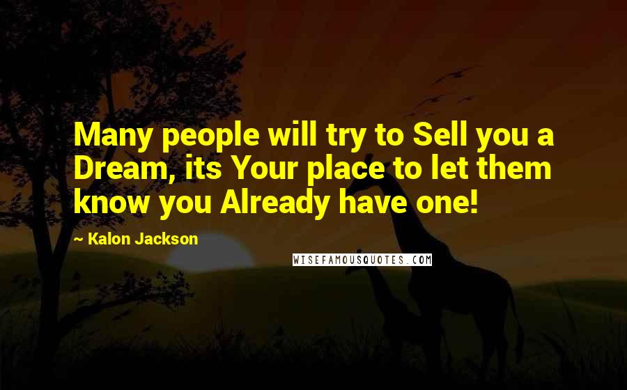 Kalon Jackson quotes: Many people will try to Sell you a Dream, its Your place to let them know you Already have one!