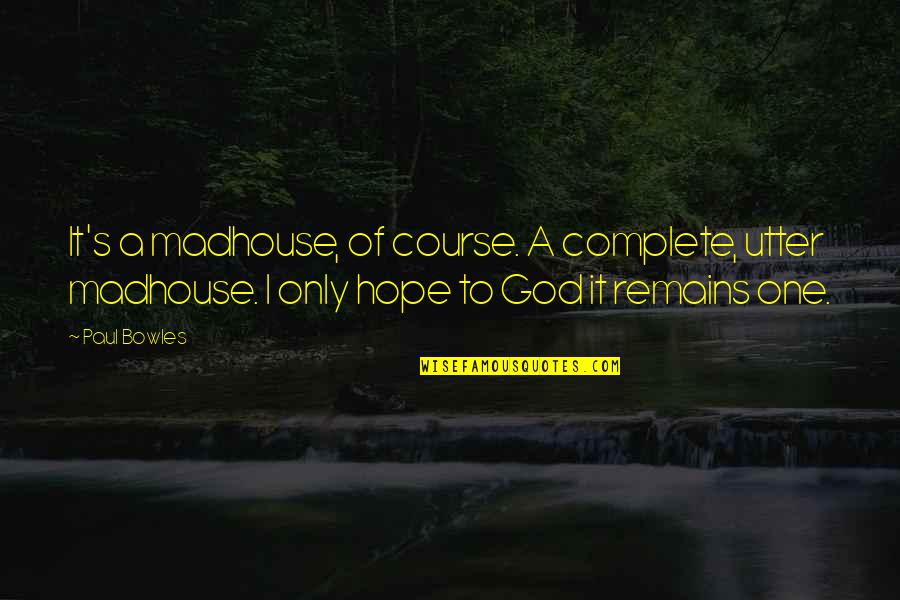 Kalooban In English Quotes By Paul Bowles: It's a madhouse, of course. A complete, utter Kalooban In English Quotes By Paul Bowles: It's a madhouse, of course. A complete, utter