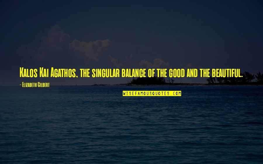 Kalos Quotes By Elizabeth Gilbert: Kalos Kai Agathos, the singular balance of the
