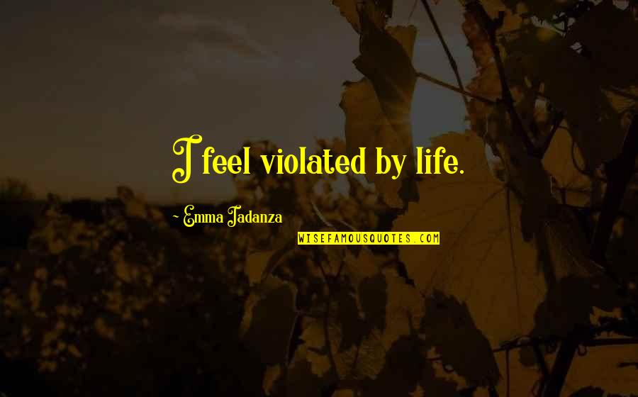 Kaloutchie Quotes By Emma Iadanza: I feel violated by life. Kaloutchie Quotes By Emma Iadanza: I feel violated by life.