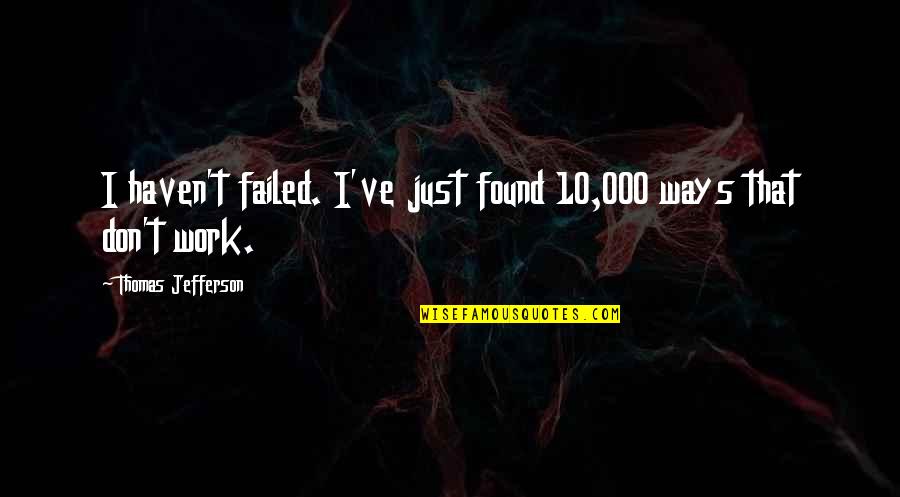 Kaloutchie Quotes By Thomas Jefferson: I haven't failed. I've just found 10,000 ways Kaloutchie Quotes By Thomas Jefferson: I haven't failed. I've just found 10,000 ways