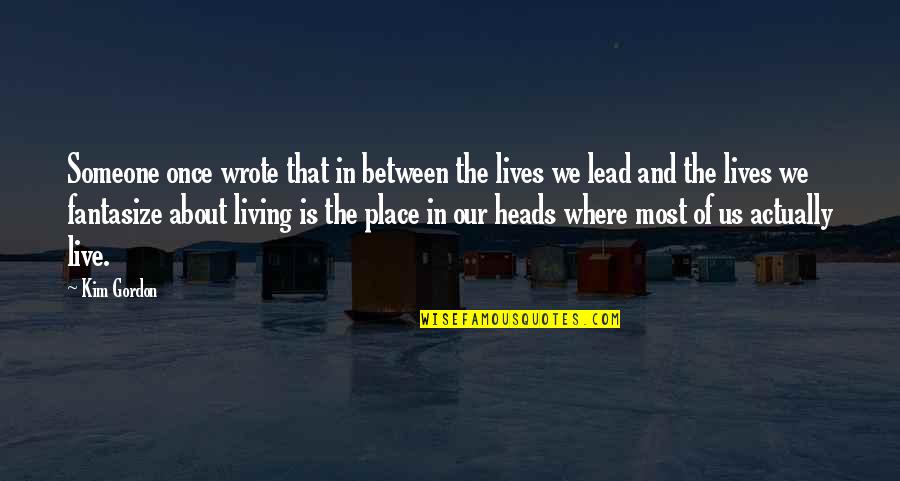 Kaloway Quotes By Kim Gordon: Someone once wrote that in between the lives Kaloway Quotes By Kim Gordon: Someone once wrote that in between the lives
