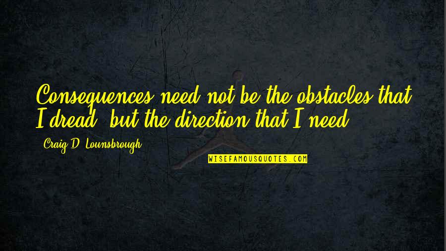 Kaloyan Ivanov Quotes By Craig D. Lounsbrough: Consequences need not be the obstacles that I Kaloyan Ivanov Quotes By Craig D. Lounsbrough: Consequences need not be the obstacles that I