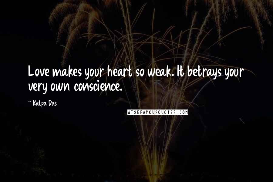 Kalpa Das quotes: Love makes your heart so weak. It betrays your very own conscience.