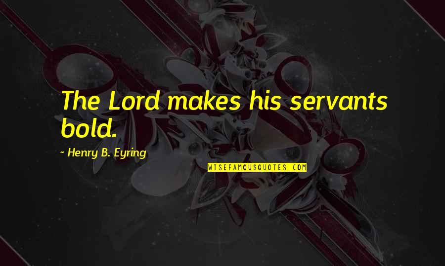 Kalpakis Quotes By Henry B. Eyring: The Lord makes his servants bold. Kalpakis Quotes By Henry B. Eyring: The Lord makes his servants bold.