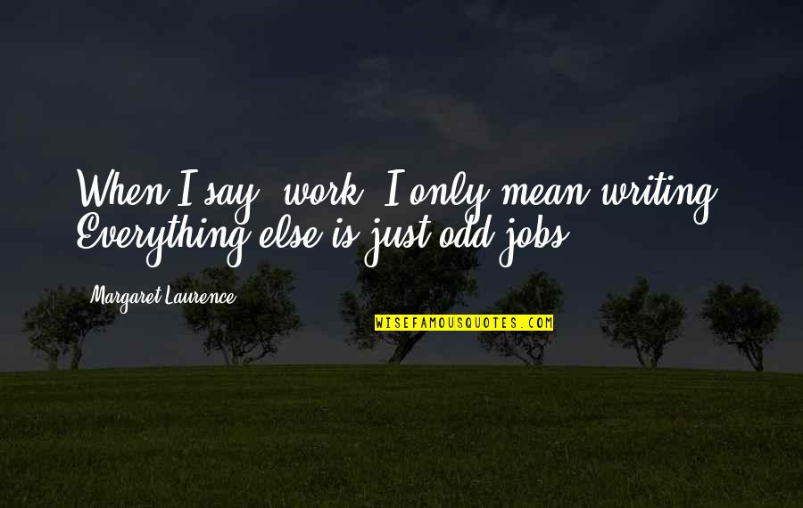 Kalpakis Quotes By Margaret Laurence: When I say "work" I only mean writing. Kalpakis Quotes By Margaret Laurence: When I say "work" I only mean writing.