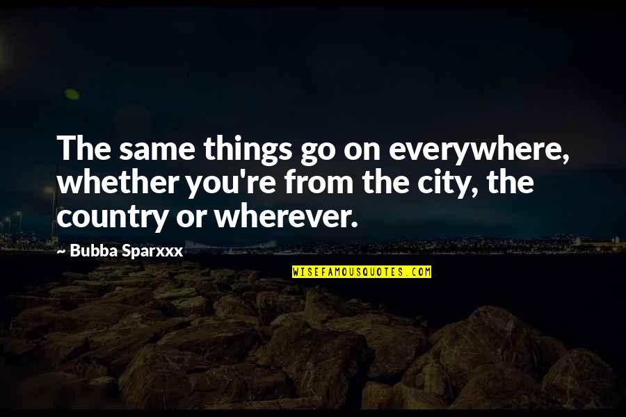 Kalpasutra Quotes By Bubba Sparxxx: The same things go on everywhere, whether you're Kalpasutra Quotes By Bubba Sparxxx: The same things go on everywhere, whether you're