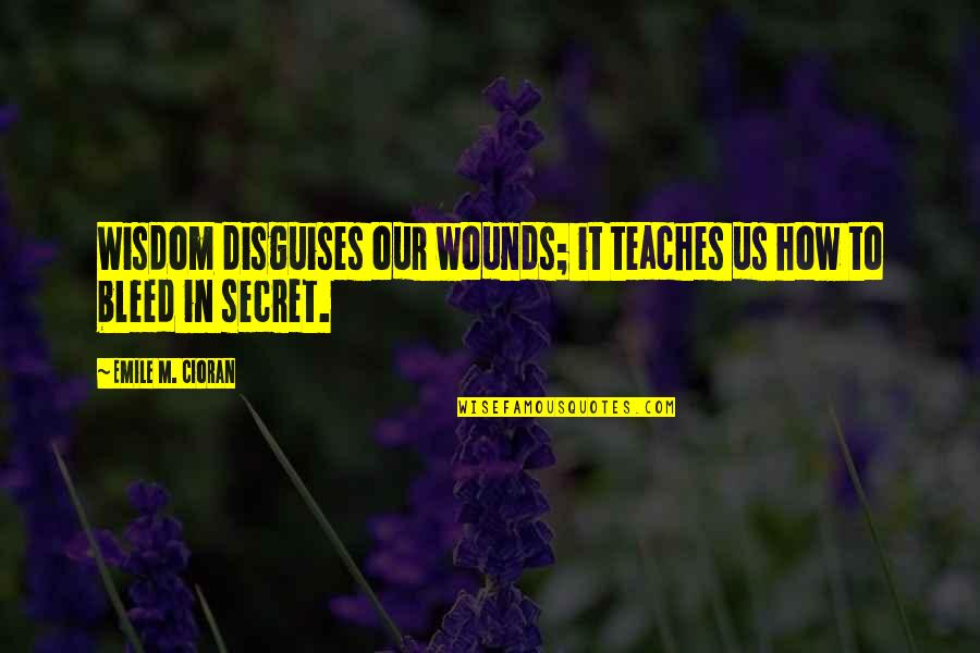 Kalpataru Power Quotes By Emile M. Cioran: Wisdom disguises our wounds; it teaches us how