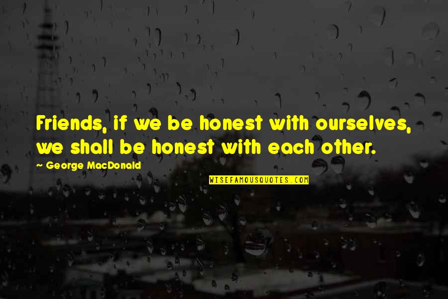 Kalpita Banerjee Quotes By George MacDonald: Friends, if we be honest with ourselves, we Kalpita Banerjee Quotes By George MacDonald: Friends, if we be honest with ourselves, we