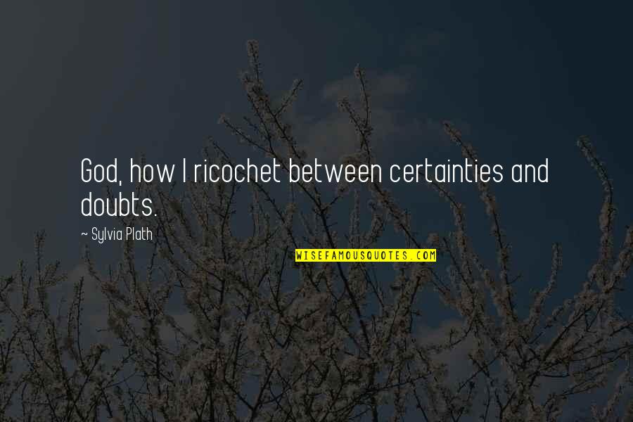 Kalpita Banerjee Quotes By Sylvia Plath: God, how I ricochet between certainties and doubts. Kalpita Banerjee Quotes By Sylvia Plath: God, how I ricochet between certainties and doubts.