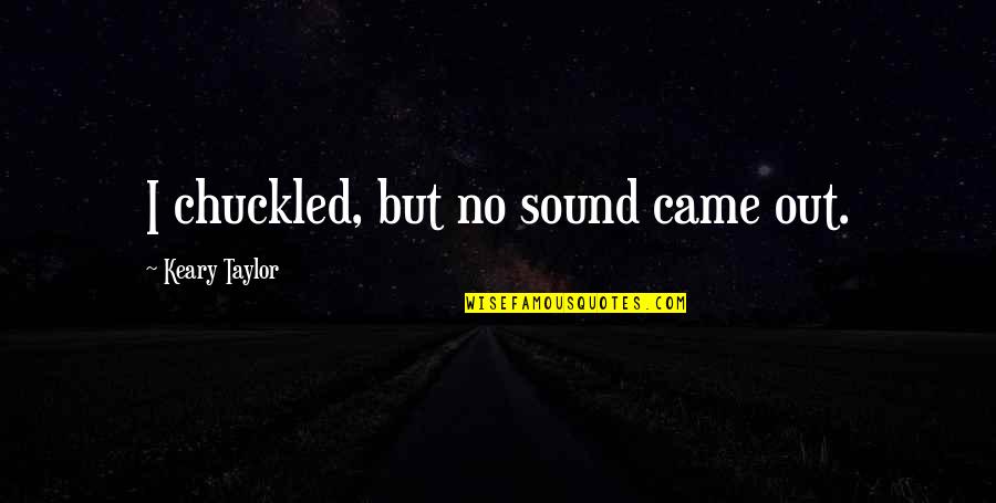 Kalpita Kachroo Quotes By Keary Taylor: I chuckled, but no sound came out. Kalpita Kachroo Quotes By Keary Taylor: I chuckled, but no sound came out.