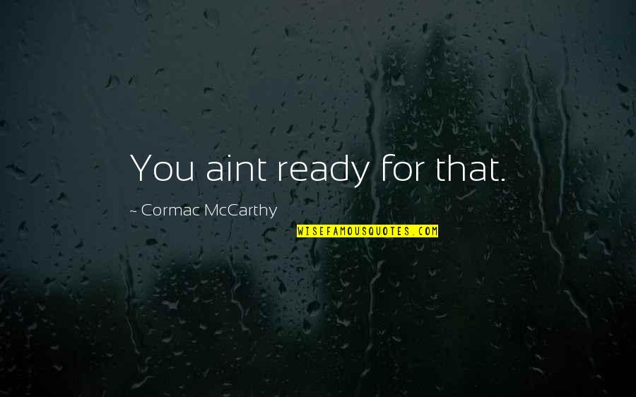 Kalsada Quotes By Cormac McCarthy: You aint ready for that.