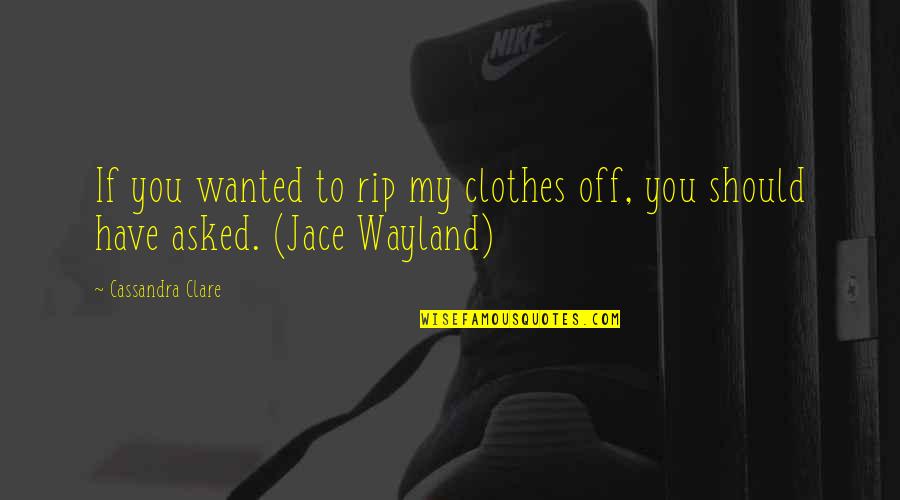 Kalsang Quotes By Cassandra Clare: If you wanted to rip my clothes off,