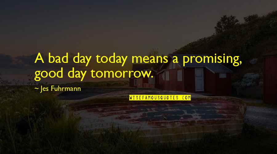Kalserye Quotes By Jes Fuhrmann: A bad day today means a promising, good