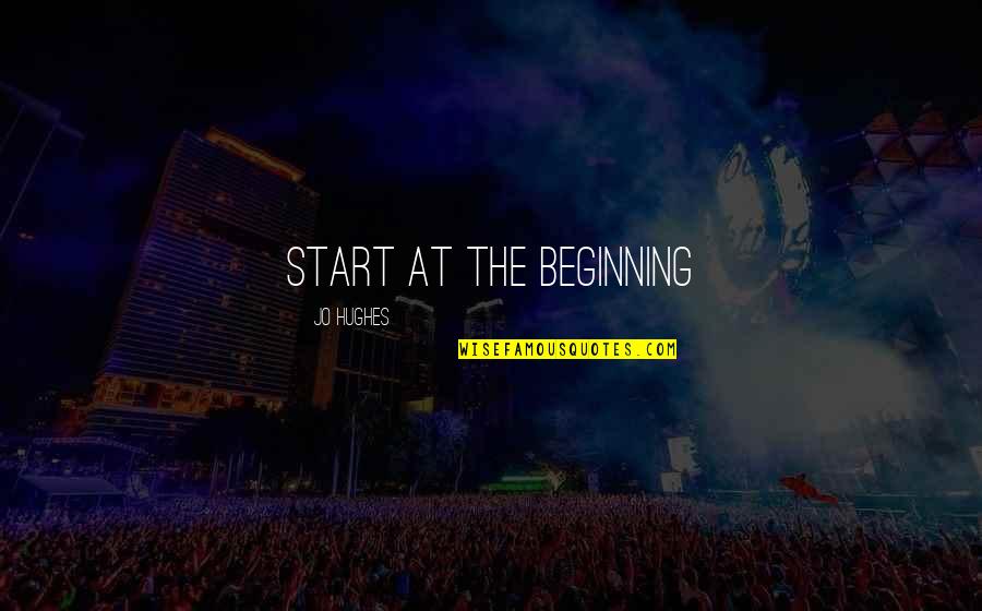 Kalserye Quotes By Jo Hughes: Start at the beginning Kalserye Quotes By Jo Hughes: Start at the beginning