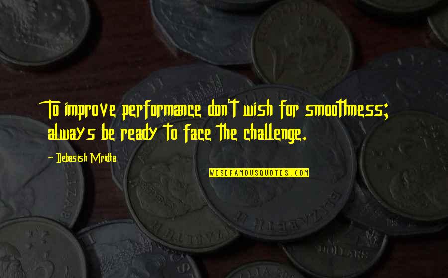 Kalsum Trail Quotes By Debasish Mridha: To improve performance don't wish for smoothness; always