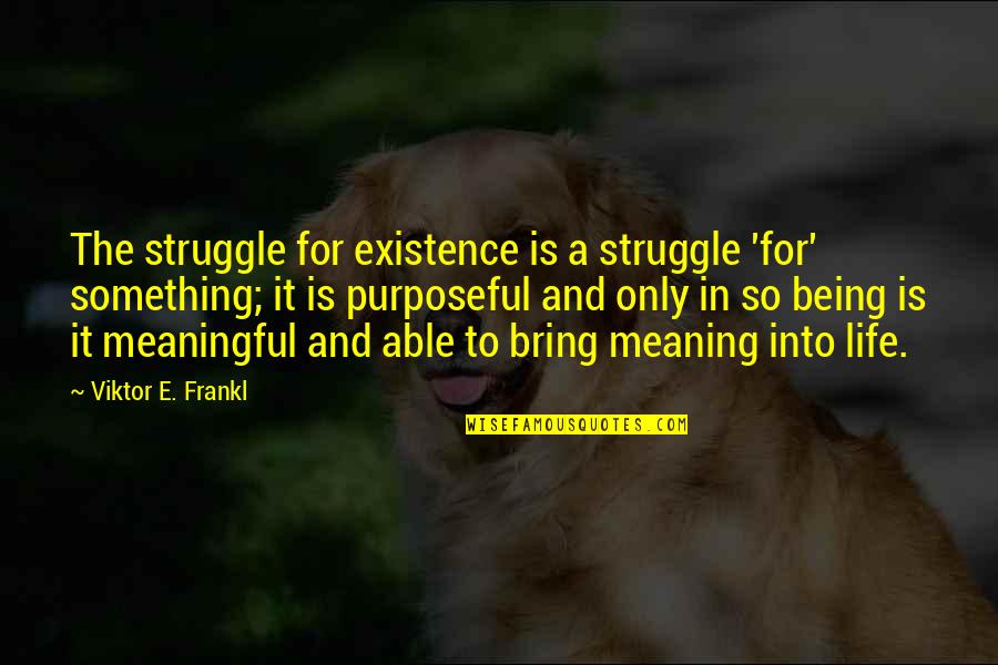 Kaltas Naglas Quotes By Viktor E. Frankl: The struggle for existence is a struggle 'for'
