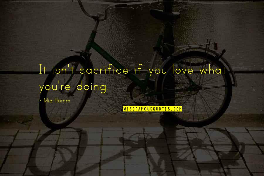 Kaltenbacher Skih Tte Quotes By Mia Hamm: It isn't sacrifice if you love what you're