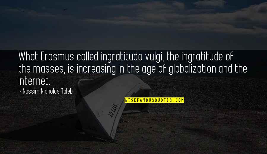 Kalterer Quotes By Nassim Nicholas Taleb: What Erasmus called ingratitudo vulgi, the ingratitude of