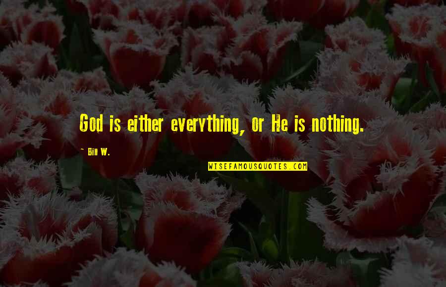 Kalthoumiat Quotes By Bill W.: God is either everything, or He is nothing.