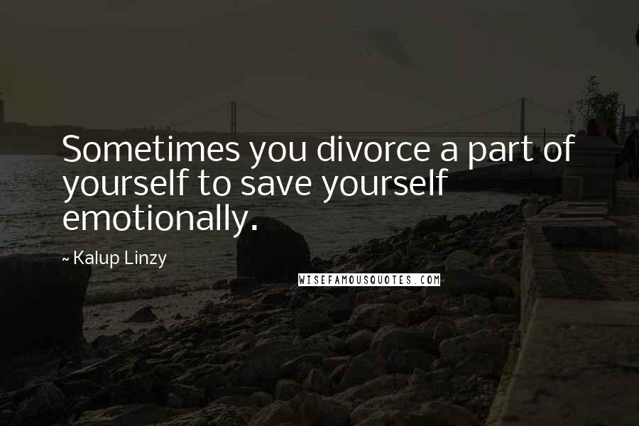 Kalup Linzy quotes: Sometimes you divorce a part of yourself to save yourself emotionally.