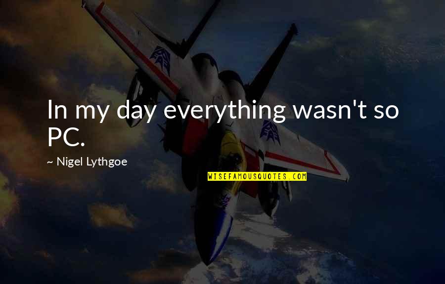 Kalven Report Quotes By Nigel Lythgoe: In my day everything wasn't so PC. Kalven Report Quotes By Nigel Lythgoe: In my day everything wasn't so PC.