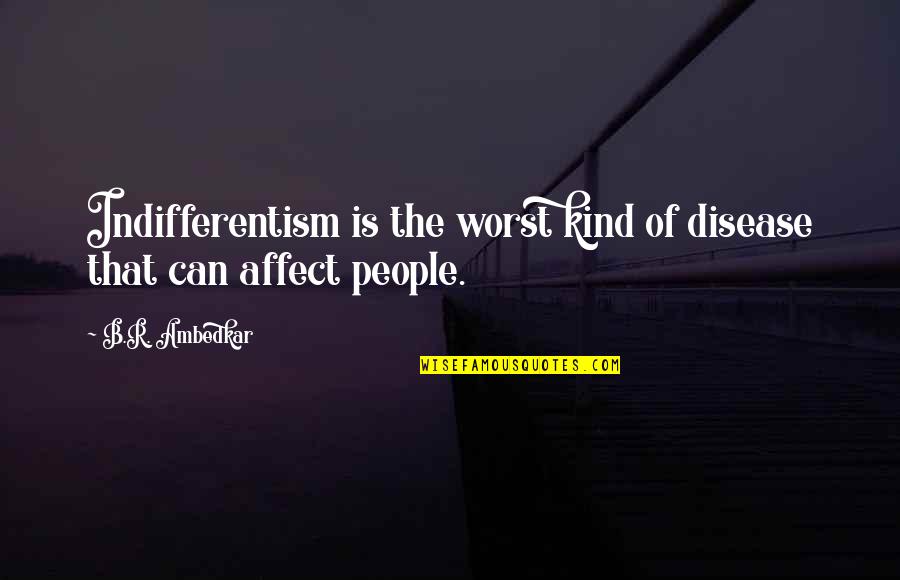 Kalvos Kalend Re Quotes By B.R. Ambedkar: Indifferentism is the worst kind of disease that