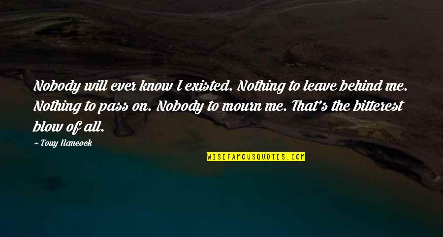 Kalvos Kalend Re Quotes By Tony Hancock: Nobody will ever know I existed. Nothing to Kalvos Kalend Re Quotes By Tony Hancock: Nobody will ever know I existed. Nothing to