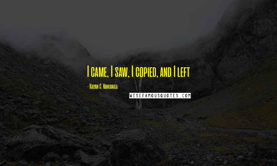 Kalyan C. Kankanala quotes: I came, I saw, I copied, and I left