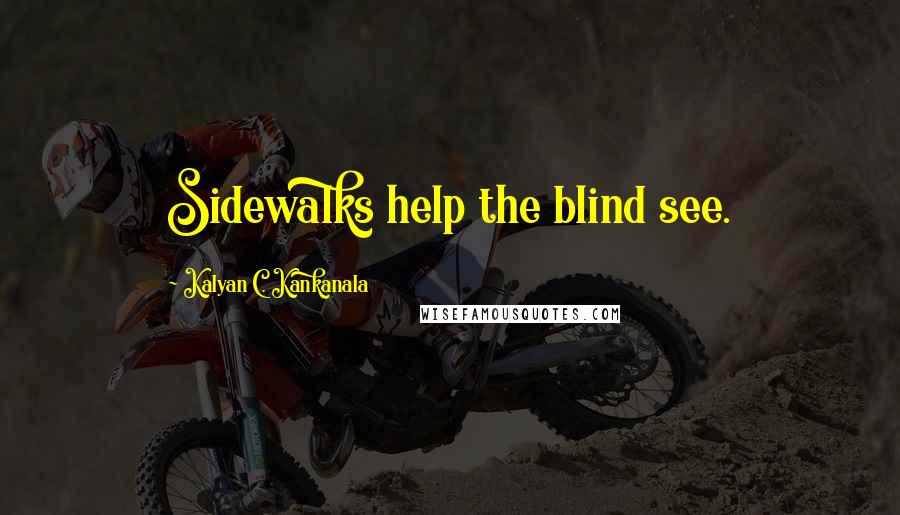 Kalyan C. Kankanala quotes: Sidewalks help the blind see.