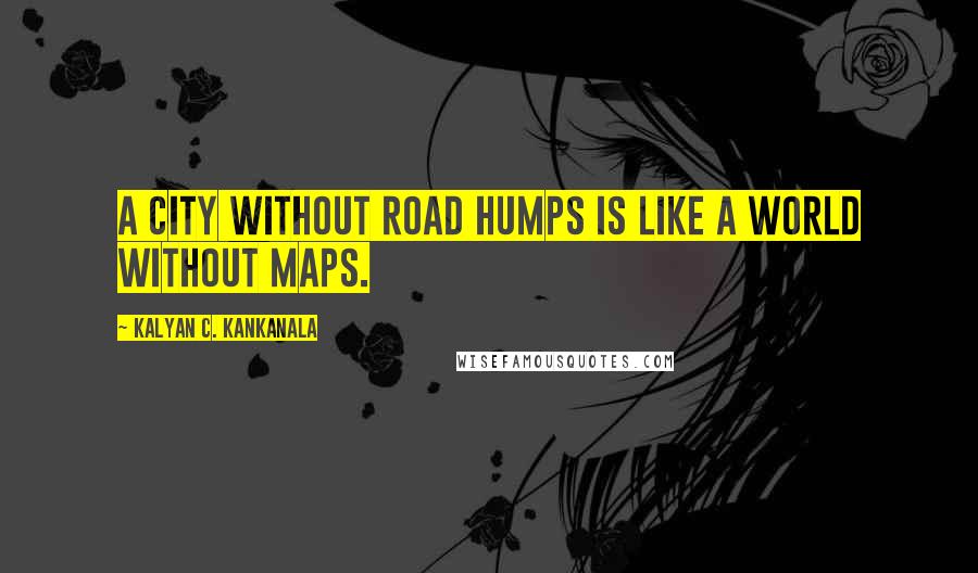 Kalyan C. Kankanala quotes: A city without road humps is like a world without maps.