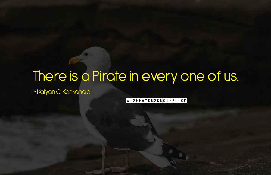 Kalyan C. Kankanala quotes: There is a Pirate in every one of us.