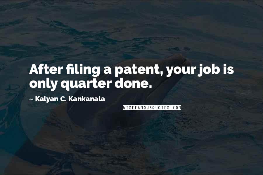 Kalyan C. Kankanala quotes: After filing a patent, your job is only quarter done.