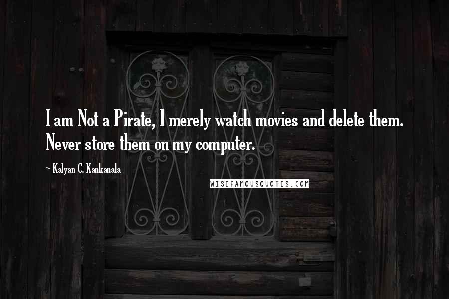 Kalyan C. Kankanala quotes: I am Not a Pirate, I merely watch movies and delete them. Never store them on my computer.
