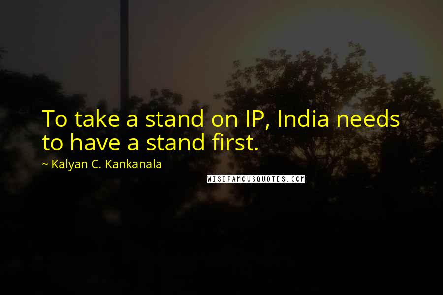 Kalyan C. Kankanala quotes: To take a stand on IP, India needs to have a stand first.